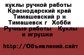 куклы ручной работы - Краснодарский край, Тимашевский р-н, Тимашевск г. Хобби. Ручные работы » Куклы и игрушки   